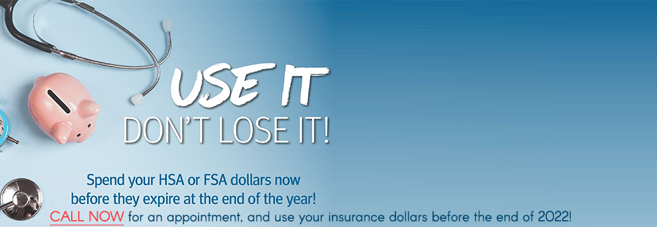 Call now for an appointment, and use your FSA before the end of the year!